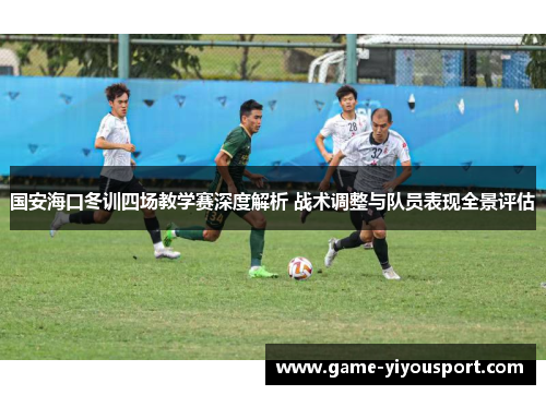 国安海口冬训四场教学赛深度解析 战术调整与队员表现全景评估