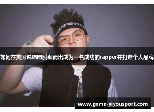 如何在美国说唱圈脱颖而出成为一名成功的rapper并打造个人品牌