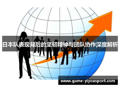 日本队表现背后的坚韧精神与团队协作深度解析