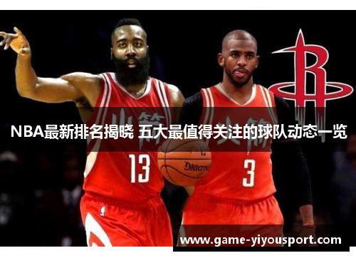 NBA最新排名揭晓 五大最值得关注的球队动态一览