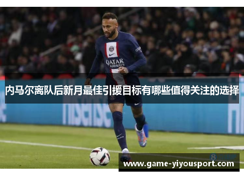 内马尔离队后新月最佳引援目标有哪些值得关注的选择