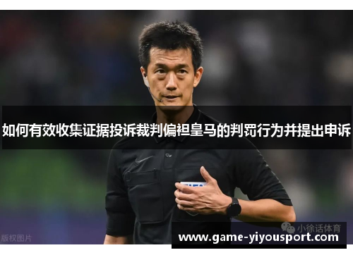 如何有效收集证据投诉裁判偏袒皇马的判罚行为并提出申诉