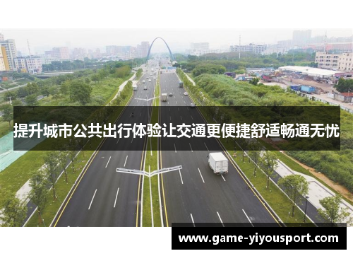 提升城市公共出行体验让交通更便捷舒适畅通无忧