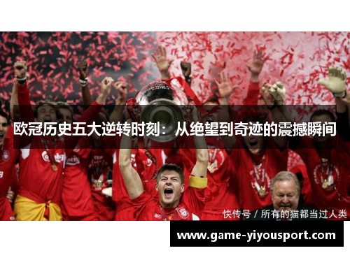 欧冠历史五大逆转时刻：从绝望到奇迹的震撼瞬间