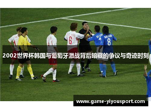 2002世界杯韩国与葡萄牙激战背后暗藏的争议与奇迹时刻