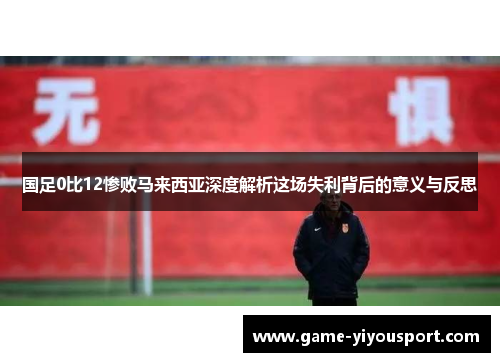 国足0比12惨败马来西亚深度解析这场失利背后的意义与反思