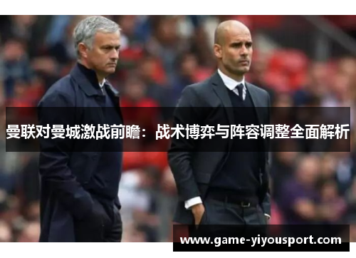 曼联对曼城激战前瞻：战术博弈与阵容调整全面解析
