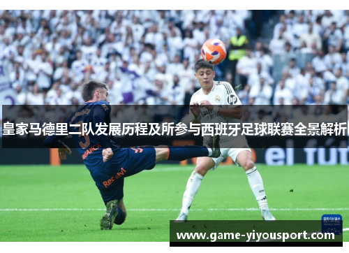 皇家马德里二队发展历程及所参与西班牙足球联赛全景解析