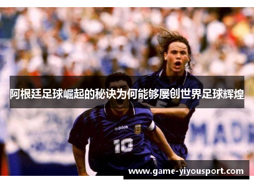 阿根廷足球崛起的秘诀为何能够屡创世界足球辉煌